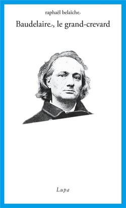 Baudelaire, le grand-crevard : histoire poétique d'un fêlé