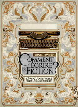 Comment écrire de la fiction ? t.1 : rêver, construire, terminer ses histoires