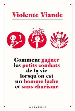 Violente viande - comment gagner les petits combats de la vie lorsqu'on est un homme lâche et sans charisme