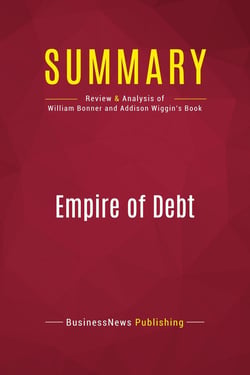 Summary: Empire of Debt : Review and Analysis of William Bonner and Addison Wiggin's Book