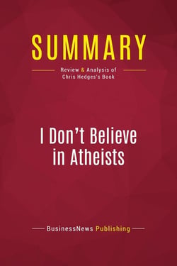 Summary: I Don't Believe in Atheists : Review and Analysis of Chris Hedges's Book