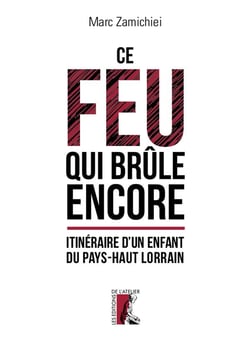 Ce feu qui brûle encore - itinéraire d'un enfant du pays-haut lorrain