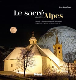 Le sacré dans les Alpes - temples, chapelles, monastères, nécropoles, mégalithes, cryptes et autres sanctuaires