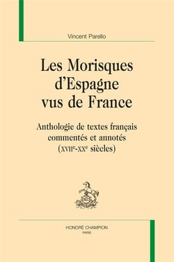 Les morisques d'Espagne vus de France : anthologie de textes français commentés et annotés (XVIIe-XXe siècle)