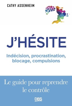 J'hésite... : Indécision, procrastination, blocage, compulsions... Le guide pour reprendre le contrôle