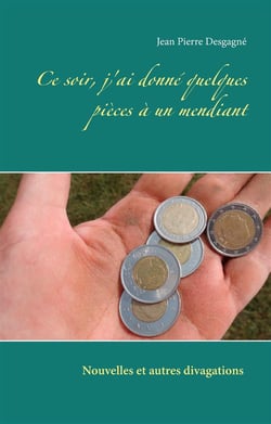 Ce soir, j'ai donné quelques pièces à un mendiant : nouvelles et autres divagations