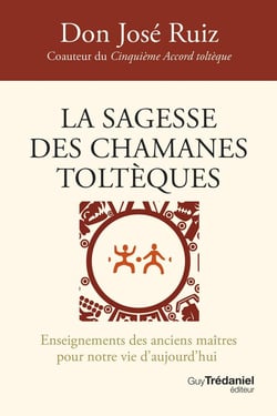 La sagesse des chamanes toltèques : Enseignements des anciens maîtres pour notre vie d'aujourd'hui