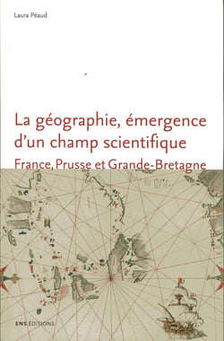 La Géographie, émergence d'un champ scientifique. France, Prusse et Grande-Bretagne (1780-1860)
