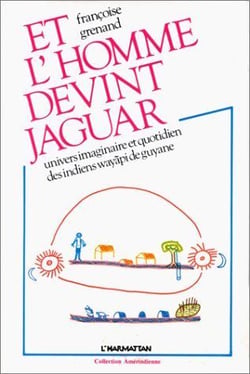 Et l'homme devint jaguar - univers imaginaire et quotidien des indiens wayapi de Guyane