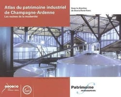 Atlas du patrimoine industriel de champagne-ardenne. les racines de la modernite