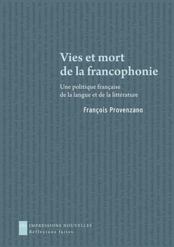 Vies et mort de la francophonie - une politique française de la langue et de la littérature