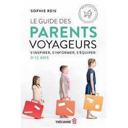 Le guide des parents voyageurs - s'inspirer, s'informer, s'équiper : 0-12 ans