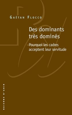 Des dominants très dominés - pourquoi les cadres acceptent leur servitude