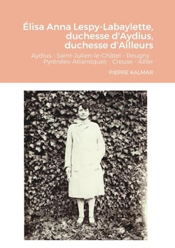 Élisa Anna Lespy-Labaylette, duchesse d'Aydius, duchesse d'Ailleurs : Aydius - Saint-Julien-le-Châtel - Reugny Pyrénées-Atlantiques - Creuse -Allier