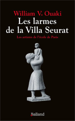 Les larmes de la Villa Seurat : Les artistes de l'école de Paris