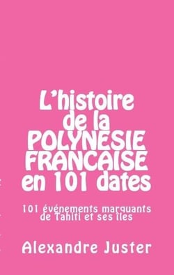 L'histoire de la Polynésie française en 101 dates - 101 événements marquants de Tahiti et ses îles