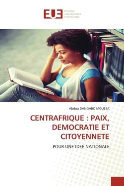 CENTRAFRIQUE : PAIX, DEMOCRATIE ET CITOYENNETE : POUR UNE IDEE NATIONALE