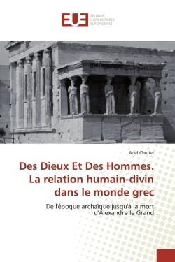 Des Dieux et Des Hommes. La relation humain-divin dans le monde grec : De l'epoque archaïque jusqu'à la mort d'Alexandre le Grand