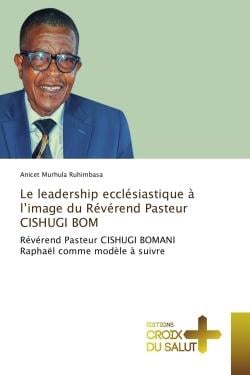Le leadership ecclesiastique A l'image du Reverend Pasteur CISHUGI BOM : Revèrend Pasteur CISHUGI BOMANI Raphaël comme modele A suivre
