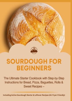 SOURDOUGH FOR BEGINNERS:The Ultimate Starter Cookbook with Step-by-Step Instructions for Bread,