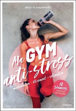 Ma gym anti-stress : musculation, étirement, relaxation - 12 séances pour se détendre