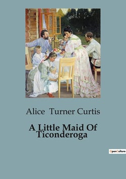 A Little Maid Of Ticonderoga : A Tale of Friendship and Adventure in Revolutionary America