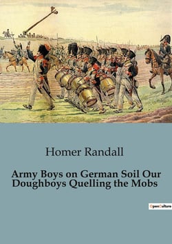 Army Boys on German Soil Our Doughboys Quelling the Mobs : The American Soldiers' Struggle Against German Unrest
