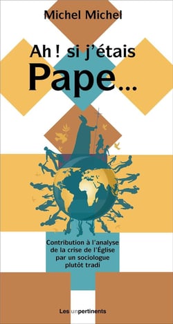 Ah ! si j'étais pape... Contributions à l'analyse de la crise de l'Église par un sociologue plutôt tradi