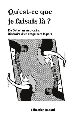 Qu'est-ce que je faisais là ? : Du Bataclan au procès, itinéraire d'un otage vers la paix