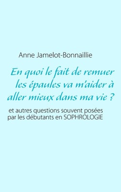 En quoi le fait de remuer les épaules va m'aider à aller mieux dans ma vie ? et autres questions souvent posées par les débutants en sophrologie