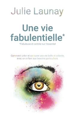 Une vie fabulentielle*, *fabuleuse et centrée sur l'essentiel : comment créer et savourer une vie belle et colorée avec un enfants aux besoins particuliers