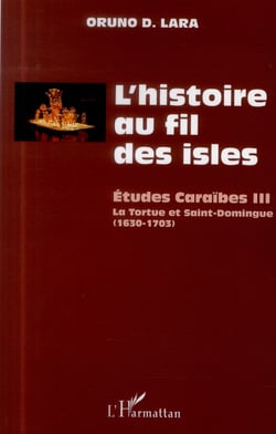 Études caraïbes Tome 3 - l'histoire au fil des isles - la tortue et Saint-Domingue (1630-1703)