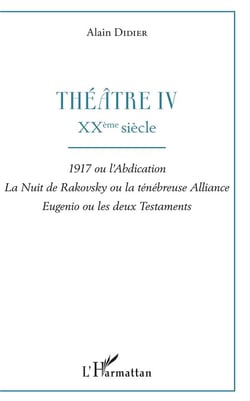 Théâtre t.4 - XXème siècle : 1917 ou l'abdicacion, la nuir de Rakovsky ou la ténébreuse alliance, Eugenio ou les deux testaments