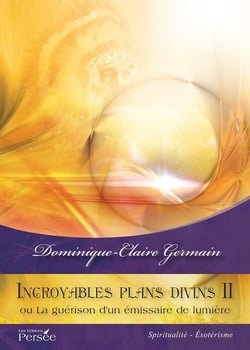 Incroyables plans divins ii - ou la guérison d'un émissaire de lumière