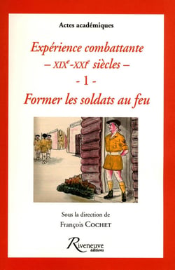 Expériences combattantes XIX-XXI siècles Tome 1 - former les soldats au feu