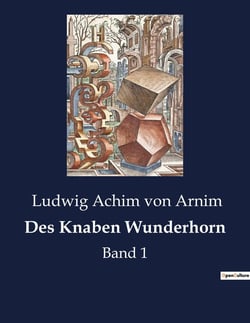 Des Knaben Wunderhorn : Eine poetische Reise durch die deutsche Volksliedtradition