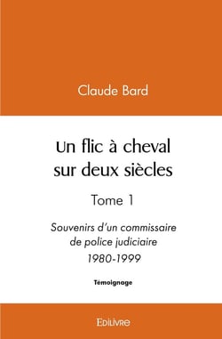 Un flic à cheval sur deux siècles : Tome 1 Souvenirs d'un commissaire de police judiciaire 1980-1999