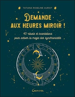 Demande aux heures miroir ! 40 rituels et incantations pour activer la magie des synchronicités