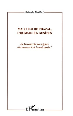 MALCOM DE CHAZAL, L'HOMME DES GENESES : De la recherche des origines à la découverte de l'avenir perdu ?