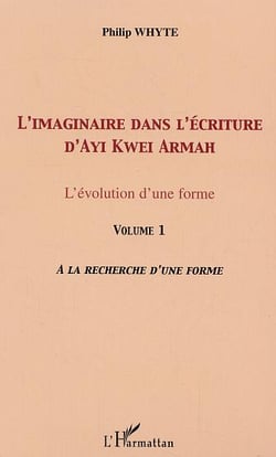 L'imaginaire dans l'écriture d'Ayi Kwei Armah : L'évolution d'une forme - Vol. 1. A la recherche d'une forme