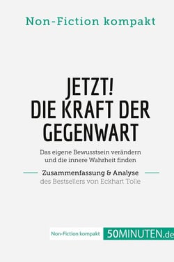 Jetzt! Die Kraft der Gegenwart. Zusammenfassung & Analyse des Bestsellers von Eckhart Tolle : Das eigene Bewusstsein verändern und die innere Wahrheit finden