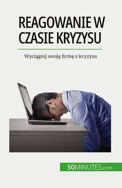 Reagowanie w czasie kryzysu : Wyciagnij swoja firme z kryzysu