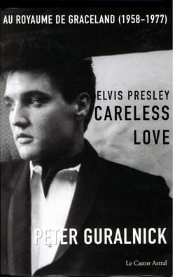 Elvis Presley, careless love - au royaume de Graceland, 1958-1977