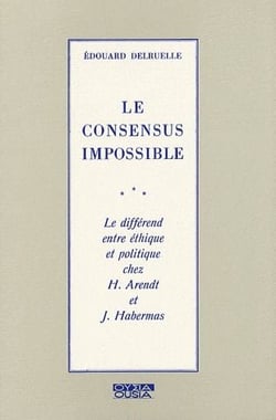 Le consensus impossible - le différend entre éthique et politique chez h.arendt et j.habermas