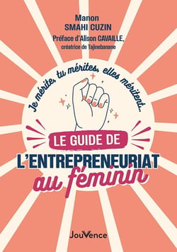 Je mérite, tu mérites, elles méritent.... le guide de l'entrepreneuriat au féminin