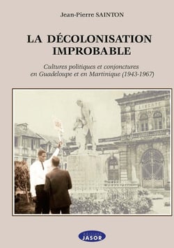 La décolonisation improbable : cultures politiques et conjoncture en Guadeloupe et en Martinique (1943-1967)