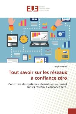 Tout savoir sur les réseaux à confiance zéro : Construire des systèmes sécurisés en se basant sur les réseaux à confiance zéro.