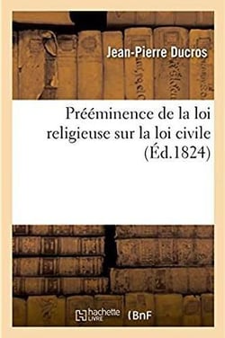 Preeminence de la loi religieuse sur la loi civile - essai philosophique sur leurs rapports avec la