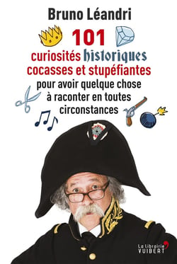101 curiosités historiques cocasses et stupéfiantes - pour avoir quelque chose à raconter en toutes circonstances