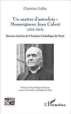 Un maître d'autrefois : Monseigneur Jean Calvet (1874-1965) - recteur émérite de l'Institut Catholique de Paris